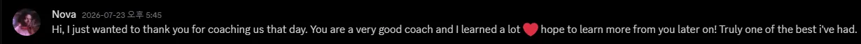 Discord message from Nova: Hi, I just wanted to thank you for coaching us that day. You are a very good coach and I learned a lot, hope to learn more from you later on! Truly one of the best i’ve had.